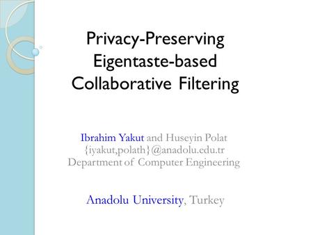 Privacy-PreservingEigentaste-based Collaborative Filtering Ibrahim Yakut and Huseyin Polat Department of Computer Engineering.