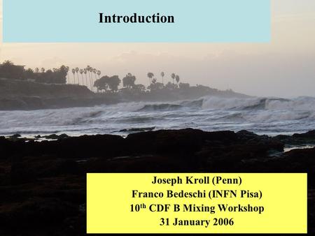 Introduction Joseph Kroll (Penn) Franco Bedeschi (INFN Pisa) 10 th CDF B Mixing Workshop 31 January 2006.