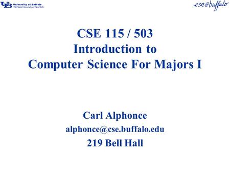 CSE 115 / 503 Introduction to Computer Science For Majors I Carl Alphonce 219 Bell Hall.