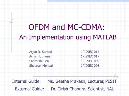 OFDM and MC-CDMA: An Implementation using MATLAB Arjun R. Kurpad1PI99EC 014 Ashish Uthama1PI99EC 017 Saptarshi Sen1PI99EC 089 Shounak Mondal1PI99EC 096.