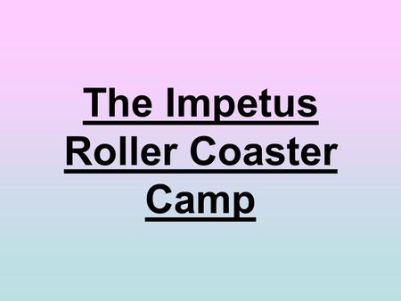 The Impetus Roller Coaster Camp. You will : Test the speed and height of Roller Coasters. Go to Great Escape Meet New People Have fun.