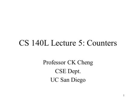 CS 140L Lecture 5: Counters Professor CK Cheng CSE Dept. UC San Diego 1.