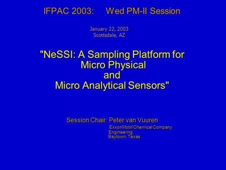 IFPAC 2003: Wed PM-II Session NeSSI: A Sampling Platform for Micro Physical and Micro Analytical Sensors Session Chair: Peter van Vuuren ExxonMobil Chemical.