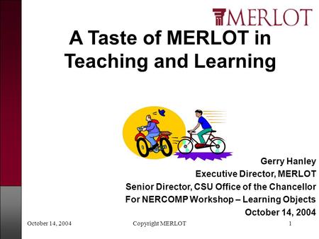October 14, 2004Copyright MERLOT1 Gerry Hanley Executive Director, MERLOT Senior Director, CSU Office of the Chancellor For NERCOMP Workshop – Learning.