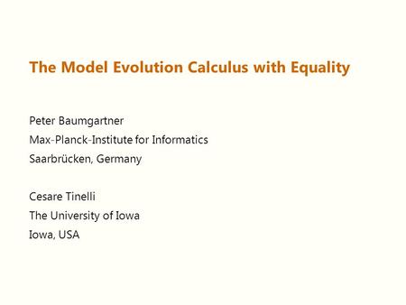 The Model Evolution Calculus with Equality Peter Baumgartner Max-Planck-Institute for Informatics Saarbrücken, Germany Cesare Tinelli The University of.