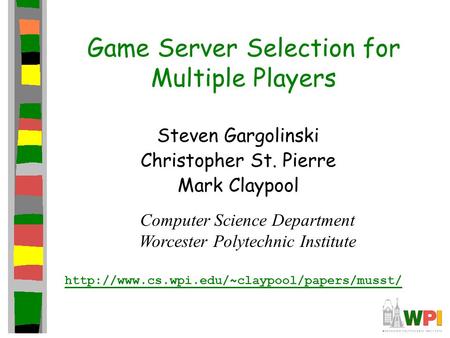 Game Server Selection for Multiple Players Steven Gargolinski Christopher St. Pierre Mark Claypool Computer Science Department Worcester Polytechnic Institute.
