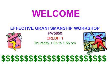 WELCOME EFFECTIVE GRANTSMANSHIP WORKSHOP FW5850 CREDIT 1 Thursday 1.05 to 1.55 pm $$$$$$$$$$$$$$$$$$$$$$$