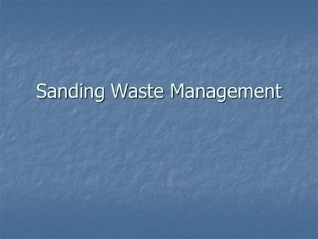 Sanding Waste Management. Sanding Waste Environmental & Health Concerns Hazardous waste Hazardous waste May contain heavy metals May contain heavy metals.