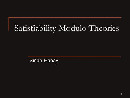1 Satisfiability Modulo Theories Sinan Hanay. 2 Boolean Satisfiability (SAT) Is there an assignment to the p 1, p 2, …, p n variables such that  evaluates.