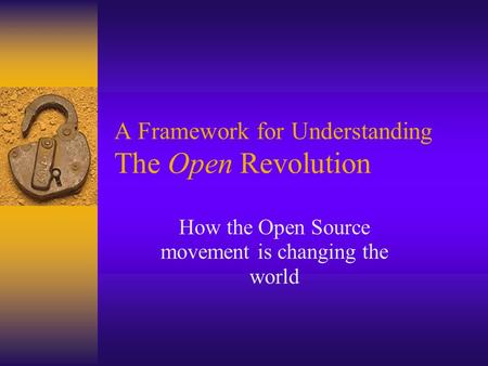 A Framework for Understanding The Open Revolution How the Open Source movement is changing the world.