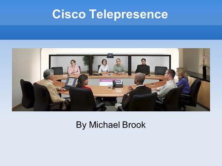By Michael Brook Cisco Telepresence. What is Telepresence? Cisco Telepresence is an advanced video conferencing system Advantages over normal video conferencing: