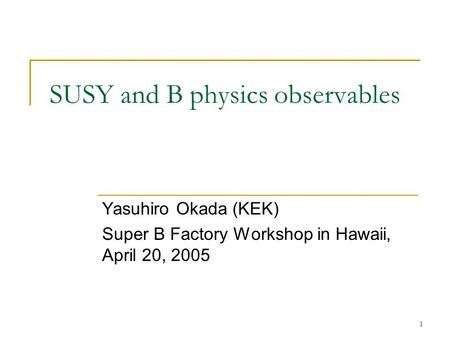 1 SUSY and B physics observables Yasuhiro Okada (KEK) Super B Factory Workshop in Hawaii, April 20, 2005.