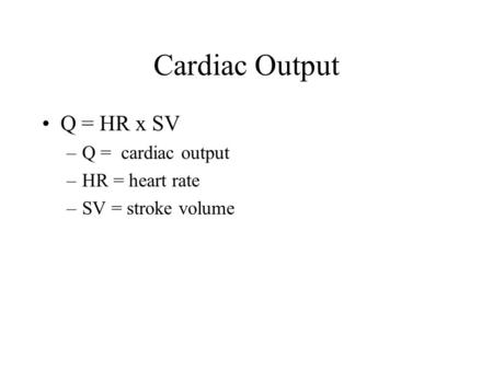 Cardiac Output Q = HR x SV Q = cardiac output HR = heart rate