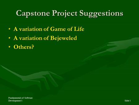 Fundamentals of Software Development 1Slide 1 Capstone Project Suggestions A variation of Game of LifeA variation of Game of Life A variation of BejeweledA.