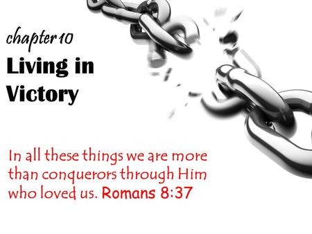 Living in Victory In all these things we are more than conquerors through Him who loved us. Romans 8:37 chapter 10.