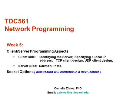 TDC561 Network Programming Camelia Zlatea, PhD   Week 5: Client/Server Programming Aspects  Client side: