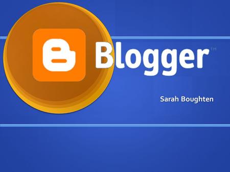 Sarah Boughten. Blogger Details Blog: easily editable webpage Blog: easily editable webpage Reverse chronological order (Zawilinski, p. 650) Reverse chronological.