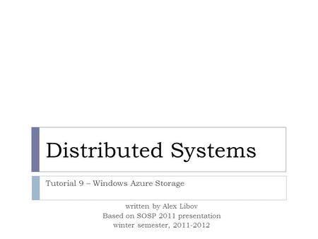 Distributed Systems Tutorial 9 – Windows Azure Storage written by Alex Libov Based on SOSP 2011 presentation winter semester, 2011-2012.