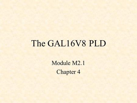 The GAL16V8 PLD Module M2.1 Chapter 4. Basic PLD Structure.