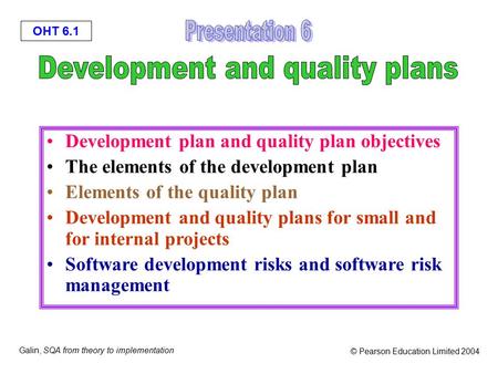 OHT 6.1 Galin, SQA from theory to implementation © Pearson Education Limited 2004 Development plan and quality plan objectives The elements of the development.