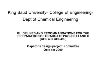 King Saud University- College of Engineering- Dept of Chemical Engineering GUIDELINES AND RECOMMANDATIONS FOR THE PREPARATION OF GRADUATE PROJECT I AND.