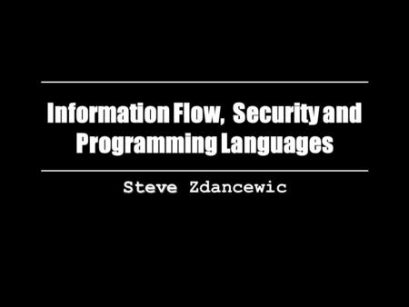 Information Flow, Security and Programming Languages Steve Steve Zdancewic.