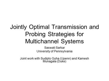 Jointly Optimal Transmission and Probing Strategies for Multichannel Systems Saswati Sarkar University of Pennsylvania Joint work with Sudipto Guha (Upenn)