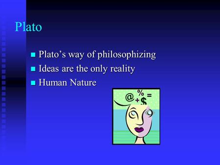 Plato Plato’s way of philosophizing Plato’s way of philosophizing Ideas are the only reality Ideas are the only reality Human Nature Human Nature.