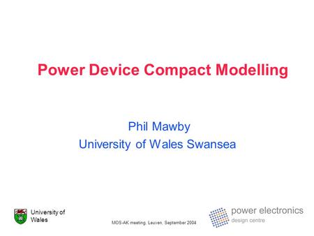 MOS-AK meeting, Leuven, September 2004 University of Wales Power Device Compact Modelling Phil Mawby University of Wales Swansea.