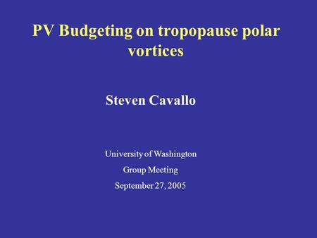 PV Budgeting on tropopause polar vortices Steven Cavallo University of Washington Group Meeting September 27, 2005.