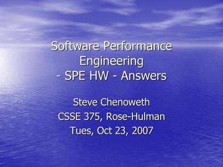 Software Performance Engineering - SPE HW - Answers Steve Chenoweth CSSE 375, Rose-Hulman Tues, Oct 23, 2007.