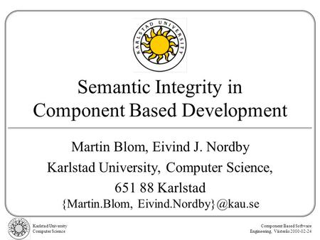 Karlstad University Computer Science Component Based Software Engineering, Västerås 2000-02-24 Semantic Integrity in Component Based Development Martin.