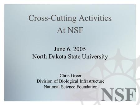 Cross-Cutting Activities At NSF Chris Greer Division of Biological Infrastructure National Science Foundation June 6, 2005 North Dakota State University.