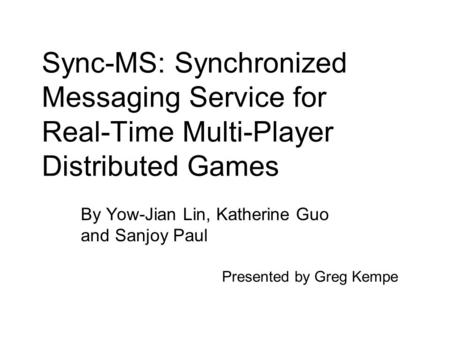 Sync-MS: Synchronized Messaging Service for Real-Time Multi-Player Distributed Games By Yow-Jian Lin, Katherine Guo and Sanjoy Paul Presented by Greg Kempe.
