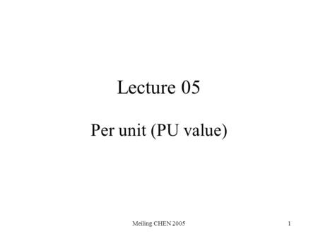 Meiling CHEN 20051 Lecture 05 Per unit (PU value).