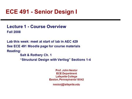 Prof. John Nestor ECE Department Lafayette College Easton, Pennsylvania 18042 ECE 491 - Senior Design I Lecture 1 - Course Overview.