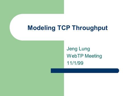 Modeling TCP Throughput Jeng Lung WebTP Meeting 11/1/99.