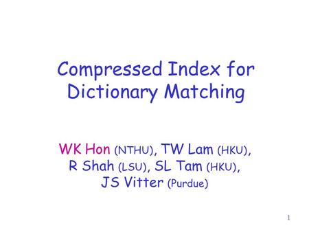 1 Compressed Index for Dictionary Matching WK Hon (NTHU), TW Lam (HKU), R Shah (LSU), SL Tam (HKU), JS Vitter (Purdue)