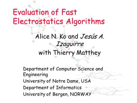Evaluation of Fast Electrostatics Algorithms Alice N. Ko and Jesús A. Izaguirre with Thierry Matthey Department of Computer Science and Engineering University.