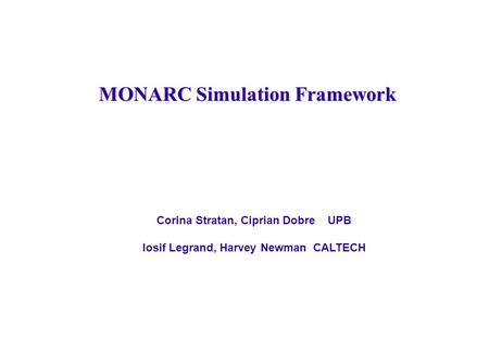 MONARC Simulation Framework Corina Stratan, Ciprian Dobre UPB Iosif Legrand, Harvey Newman CALTECH.