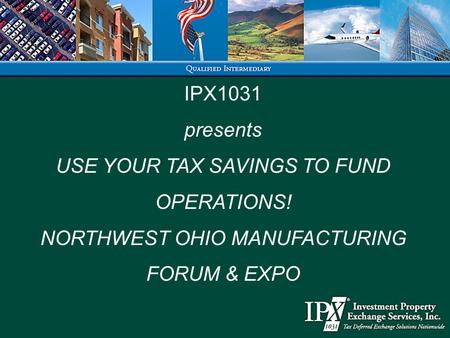 IPX1031 presents USE YOUR TAX SAVINGS TO FUND OPERATIONS! NORTHWEST OHIO MANUFACTURING FORUM & EXPO.