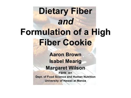 Dietary Fiber and Formulation of a High Fiber Cookie Aaron Brown Isabel Mearig Margaret Wilson FSHN 381 Dept. of Food Science and Human Nutrition University.