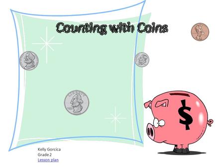 Kelly Gorcica Grade 2 Lesson plan. Table of Contents Pennies Nickels Dimes Quarters Using coins Lets try it Game time.