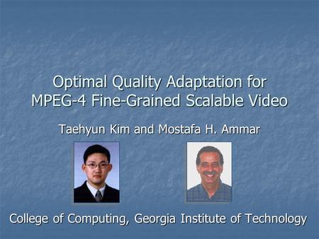 Optimal Quality Adaptation for MPEG-4 Fine-Grained Scalable Video Taehyun Kim and Mostafa H. Ammar College of Computing, Georgia Institute of Technology.