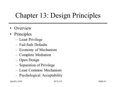 April 6, 2004ECS 235Slide #1 Chapter 13: Design Principles Overview Principles –Least Privilege –Fail-Safe Defaults –Economy of Mechanism –Complete Mediation.