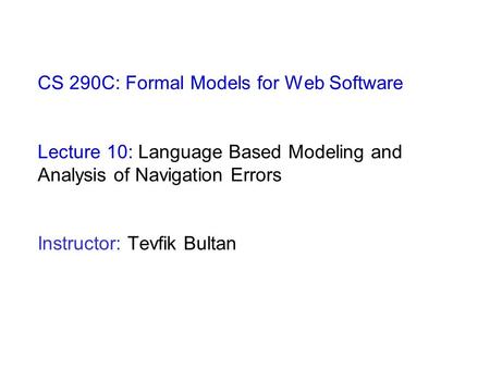 CS 290C: Formal Models for Web Software Lecture 10: Language Based Modeling and Analysis of Navigation Errors Instructor: Tevfik Bultan.