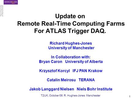 Slide: 1 Richard Hughes-Jones T2UK, October 06 R. Hughes-Jones Manchester 1 Update on Remote Real-Time Computing Farms For ATLAS Trigger DAQ. Richard Hughes-Jones.