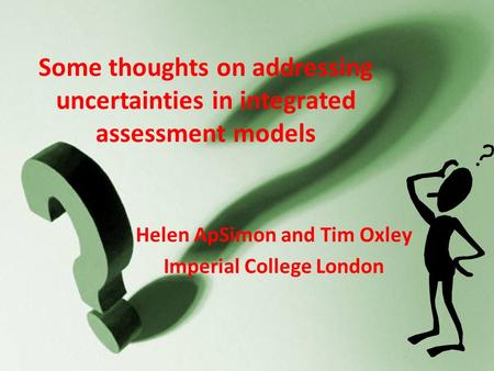 Some thoughts on addressing uncertainties in integrated assessment models Helen ApSimon and Tim Oxley Imperial College London.