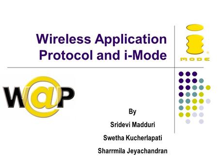 Wireless Application Protocol and i-Mode By Sridevi Madduri Swetha Kucherlapati Sharrmila Jeyachandran.