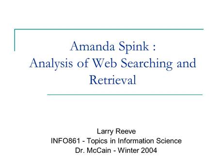 Amanda Spink : Analysis of Web Searching and Retrieval Larry Reeve INFO861 - Topics in Information Science Dr. McCain - Winter 2004.